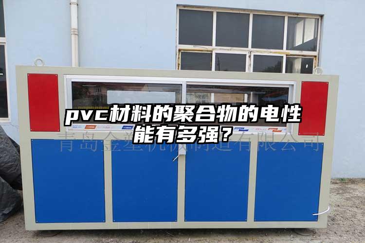 pvc材料的聚合物的電性能有多強？