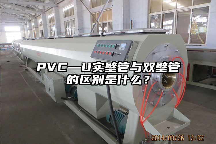 PVC—U實壁管與雙壁管的區(qū)別是什么？