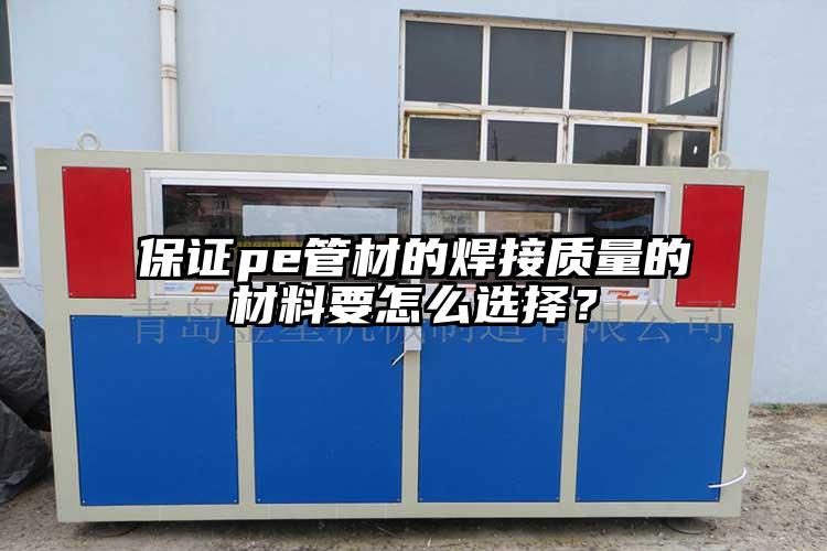 保證pe管材的焊接質量的材料要怎么選擇？