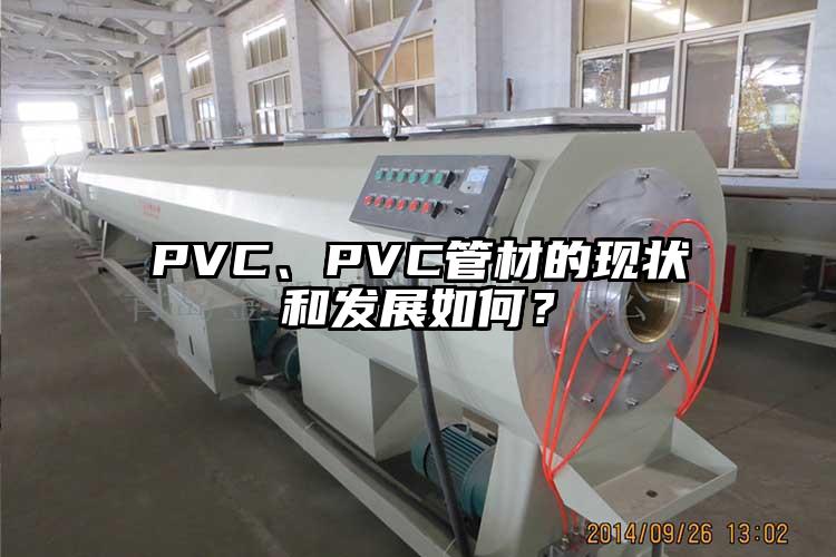 PVC、PVC管材的現(xiàn)狀和發(fā)展如何？