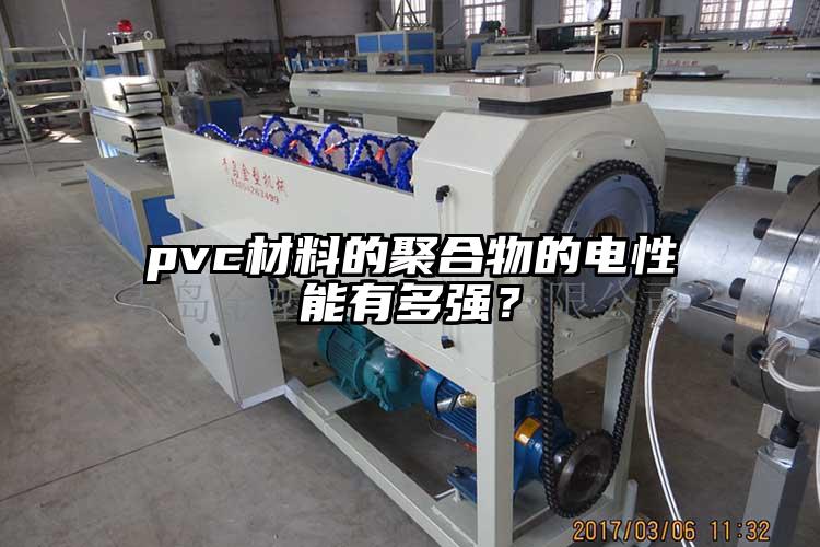 pvc材料的聚合物的電性能有多強(qiáng)？