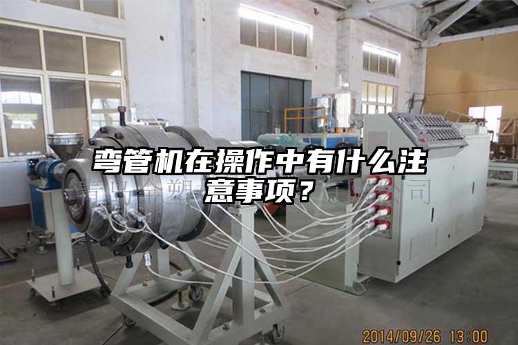 彎管機在操作中有什么注意事項？