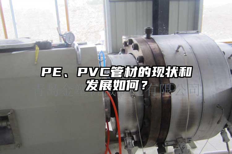 PE、PVC管材的現(xiàn)狀和發(fā)展如何？