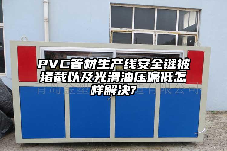 PVC管材生產(chǎn)線安全鍵被堵截以及光滑油壓偏低怎樣解決?