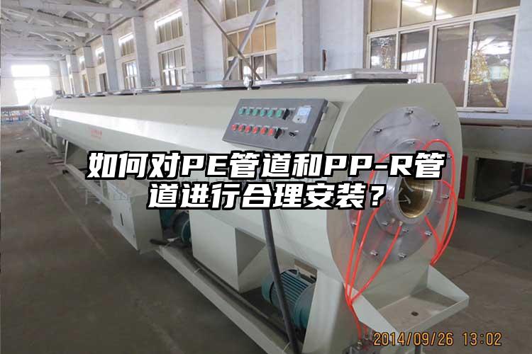 如何對PE管道和PP-R管道進行合理安裝？