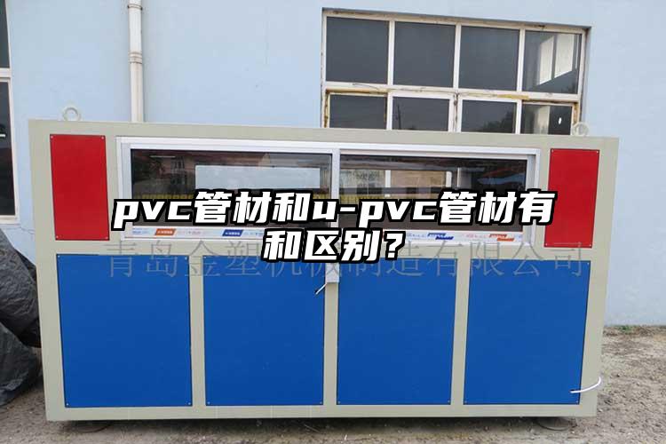 pvc管材和u-pvc管材有和區(qū)別？